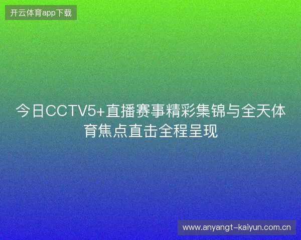 今日CCTV5+直播赛事精彩集锦与全天体育焦点直击全程呈现