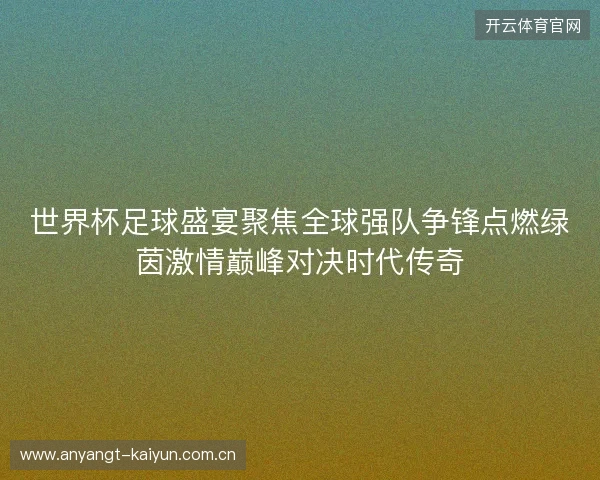 世界杯足球盛宴聚焦全球强队争锋点燃绿茵激情巅峰对决时代传奇