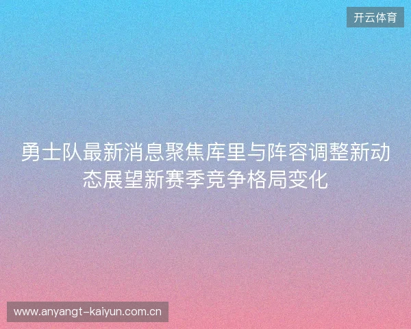 勇士队最新消息聚焦库里与阵容调整新动态展望新赛季竞争格局变化