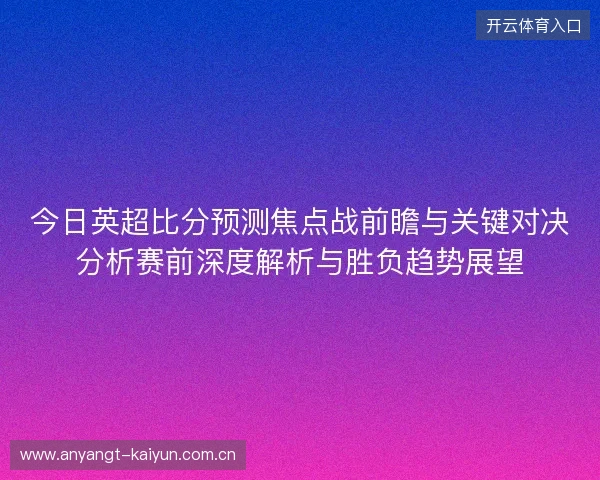 今日英超比分预测焦点战前瞻与关键对决分析赛前深度解析与胜负趋势展望