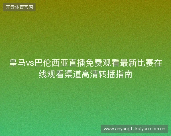 皇马vs巴伦西亚直播免费观看最新比赛在线观看渠道高清转播指南