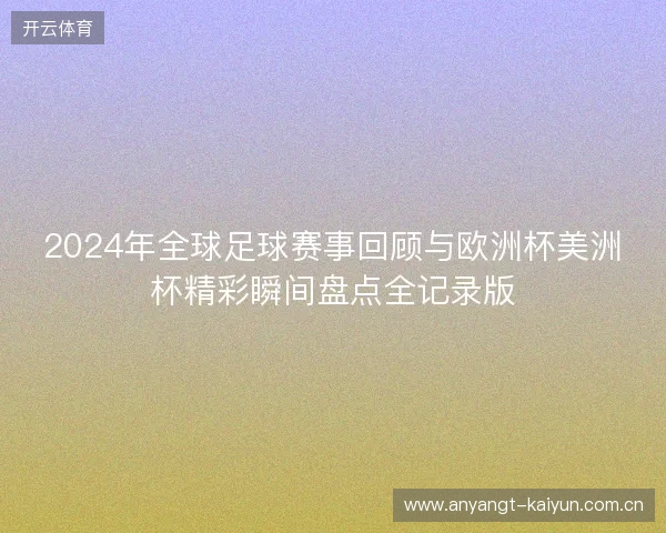 2024年全球足球赛事回顾与欧洲杯美洲杯精彩瞬间盘点全记录版