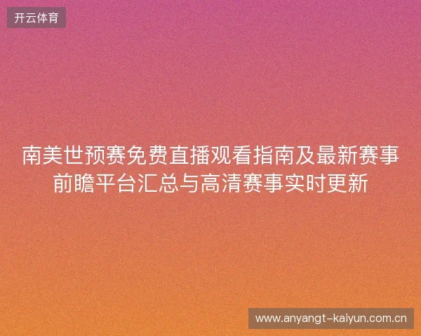 南美世预赛免费直播观看指南及最新赛事前瞻平台汇总与高清赛事实时更新