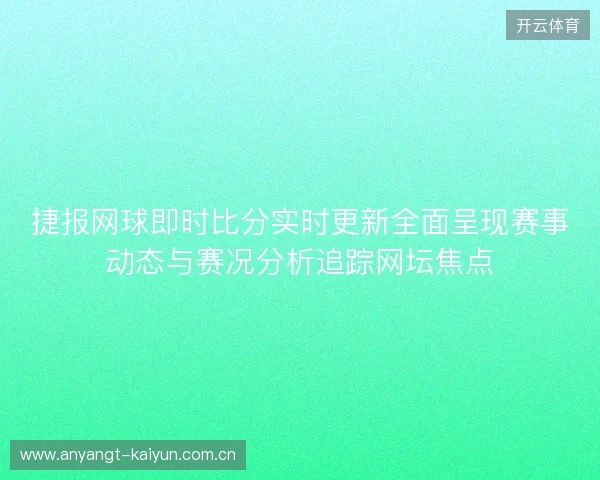 捷报网球即时比分实时更新全面呈现赛事动态与赛况分析追踪网坛焦点 捷报网球即时比分实时更新全面呈现赛事动态与赛况分析追踪网坛焦点
