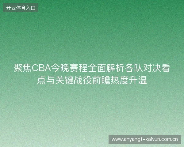 聚焦CBA今晚赛程全面解析各队对决看点与关键战役前瞻热度升温