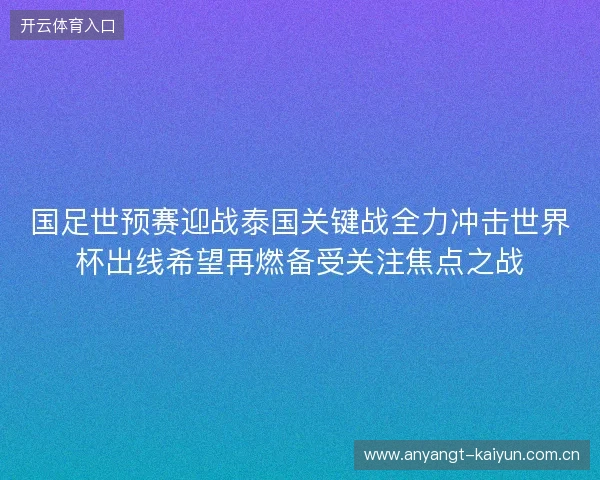 国足世预赛迎战泰国关键战全力冲击世界杯出线希望再燃备受关注焦点之战 国足世预赛迎战泰国关键战全力冲击世界杯出线希望再燃备受关注焦点之战