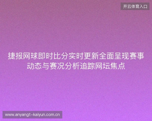 捷报网球即时比分实时更新全面呈现赛事动态与赛况分析追踪网坛焦点 捷报网球即时比分实时更新全面呈现赛事动态与赛况分析追踪网坛焦点