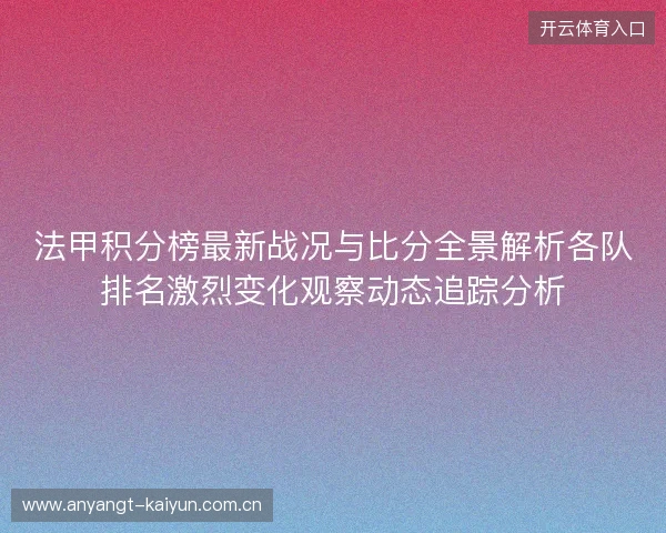 法甲积分榜最新战况与比分全景解析各队排名激烈变化观察动态追踪分析 法甲积分榜最新战况与比分全景解析各队排名激烈变化观察动态追踪分析