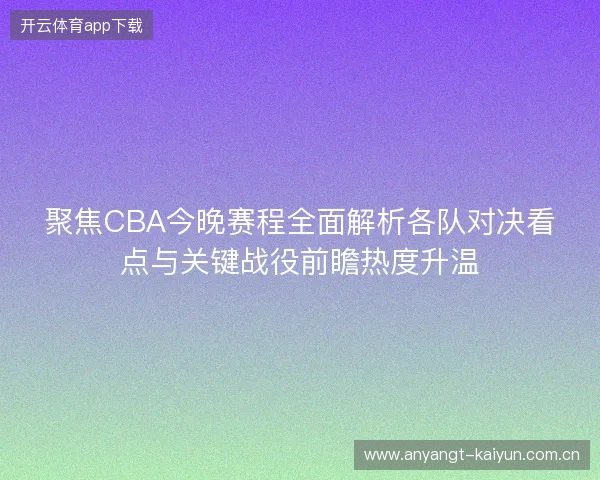 聚焦CBA今晚赛程全面解析各队对决看点与关键战役前瞻热度升温 聚焦CBA今晚赛程全面解析各队对决看点与关键战役前瞻热度升温