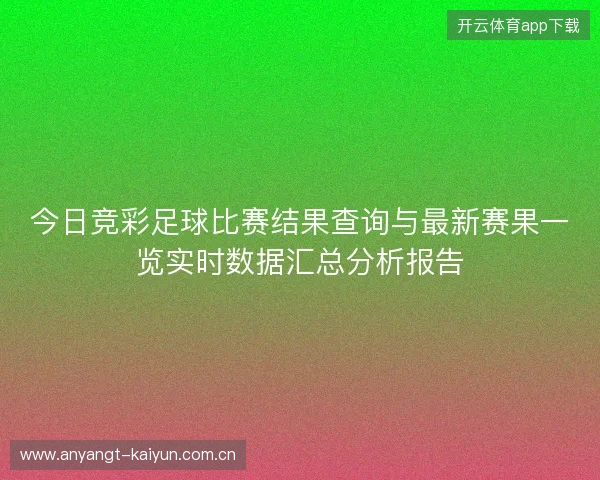 今日竞彩足球比赛结果查询与最新赛果一览实时数据汇总分析报告 今日竞彩足球比赛结果查询与最新赛果一览实时数据汇总分析报告