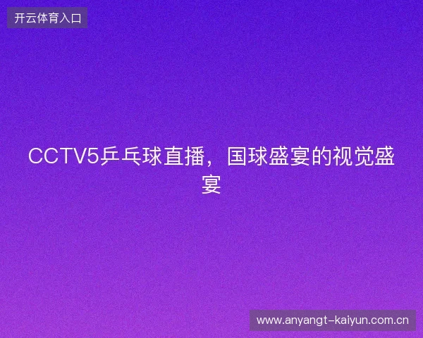 CCTV5乒乓球直播，国球盛宴的视觉盛宴