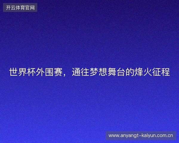 世界杯外围赛，通往梦想舞台的烽火征程